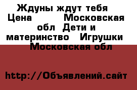 Ждуны ждут тебя › Цена ­ 500 - Московская обл. Дети и материнство » Игрушки   . Московская обл.